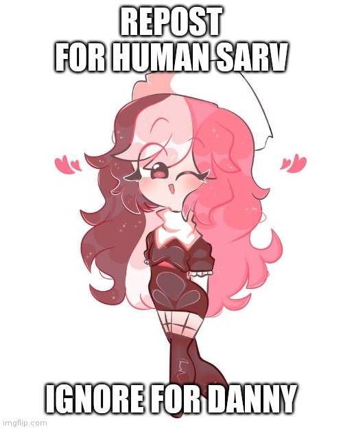 REPOST FOR HUMAN SARV; IGNORE FOR DANNY | made w/ Imgflip meme maker