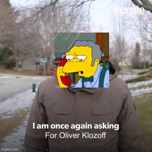 Bernie I Am Once Again Asking For Your Support | For Oliver Klozoff | image tagged in memes,bernie i am once again asking for your support | made w/ Imgflip meme maker
