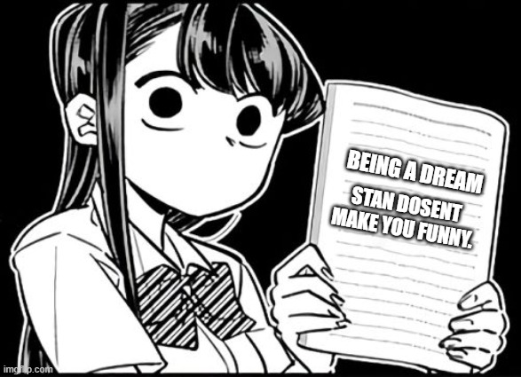 The dream smp isnt funny guys.. | BEING A DREAM; STAN DOSENT MAKE YOU FUNNY. | image tagged in komi-san's thoughts | made w/ Imgflip meme maker