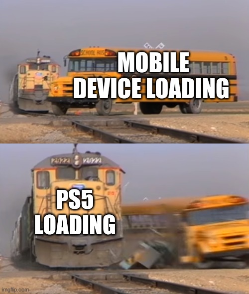 gaming meme | MOBILE DEVICE LOADING; PS5 LOADING | image tagged in a train hitting a school bus | made w/ Imgflip meme maker