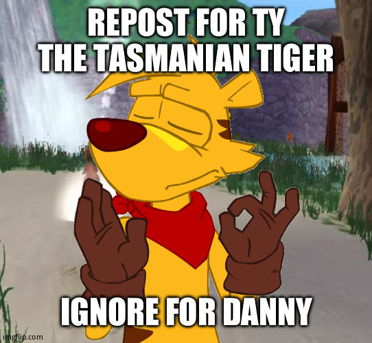 Ty the Tasmanian Tiger Just right | REPOST FOR TY THE TASMANIAN TIGER; IGNORE FOR DANNY | image tagged in ty the tasmanian tiger just right | made w/ Imgflip meme maker