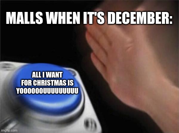 Everyone who goes shopping on December can relate | MALLS WHEN IT'S DECEMBER:; ALL I WANT FOR CHRISTMAS IS YOOOOOOUUUUUUUUU | image tagged in memes,blank nut button,christmas,all i want for christmas is you,mariah carey | made w/ Imgflip meme maker