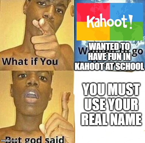 What if you wanted to go to Heaven |  WANTED TO HAVE FUN IN KAHOOT AT SCHOOL; YOU MUST USE YOUR REAL NAME | image tagged in what if you wanted to go to heaven | made w/ Imgflip meme maker