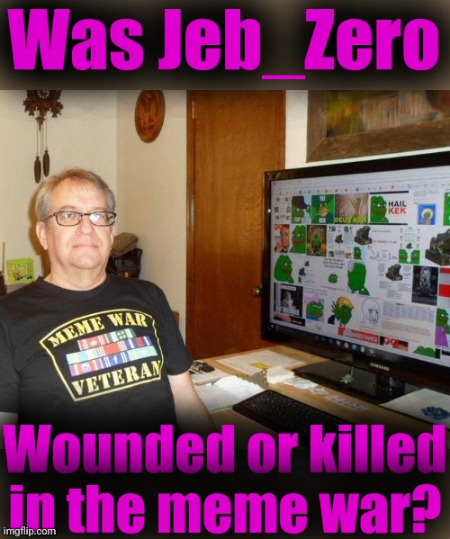 Meme War Veteran | Was Jeb_Zero Wounded or killed in the meme war? | image tagged in meme war veteran | made w/ Imgflip meme maker