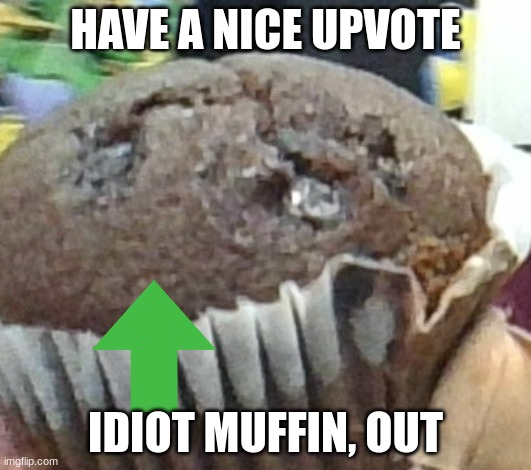 .:) | HAVE A NICE UPVOTE; IDIOT MUFFIN, OUT | made w/ Imgflip meme maker