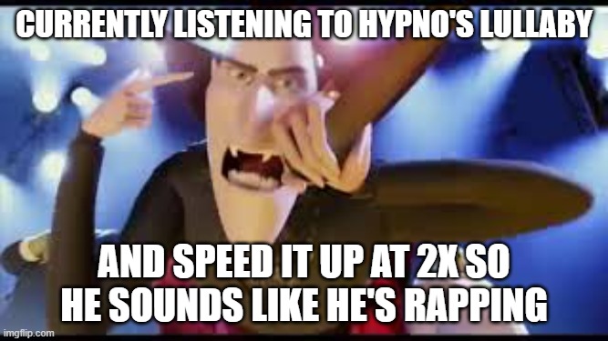 CURRENTLY LISTENING TO HYPNO'S LULLABY; AND SPEED IT UP AT 2X SO HE SOUNDS LIKE HE'S RAPPING | made w/ Imgflip meme maker