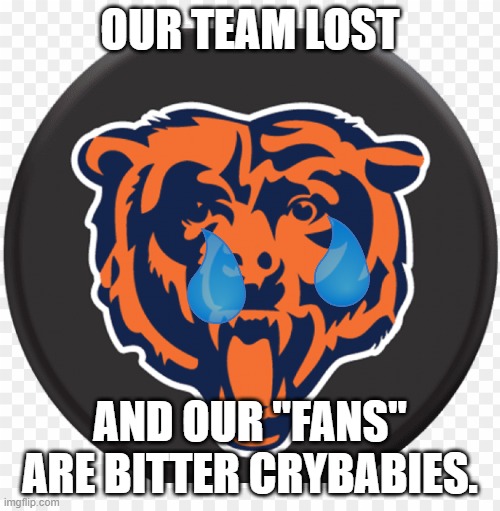 Bears Logo | OUR TEAM LOST; AND OUR "FANS" ARE BITTER CRYBABIES. | image tagged in bears logo | made w/ Imgflip meme maker