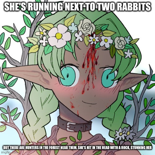 Sorry for small text, can be romance (sfw, obvi) with male ocs plz (sorry none of my ocs are bi beans) | SHE'S RUNNING NEXT TO TWO RABBITS; BUT THERE ARE HUNTERS IN THE FOREST NEAR THEM. SHE'S HIT IN THE HEAD WITH A ROCK, STUNNING HER | image tagged in im bored | made w/ Imgflip meme maker