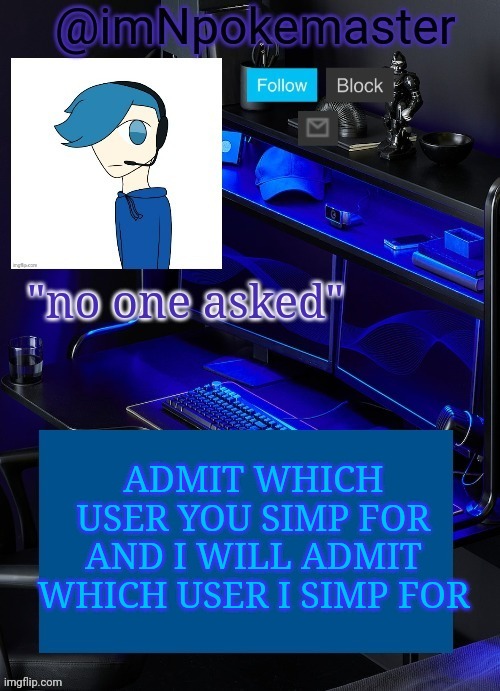 Poke's announcement template | ADMIT WHICH USER YOU SIMP FOR AND I WILL ADMIT WHICH USER I SIMP FOR | image tagged in poke's announcement template | made w/ Imgflip meme maker