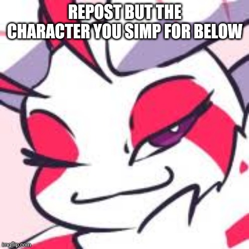 REPOST BUT THE CHARACTER YOU SIMP FOR BELOW | made w/ Imgflip meme maker