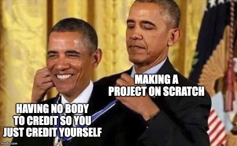 obama medal | MAKING A PROJECT ON SCRATCH; HAVING NO BODY TO CREDIT SO YOU JUST CREDIT YOURSELF | image tagged in obama medal | made w/ Imgflip meme maker