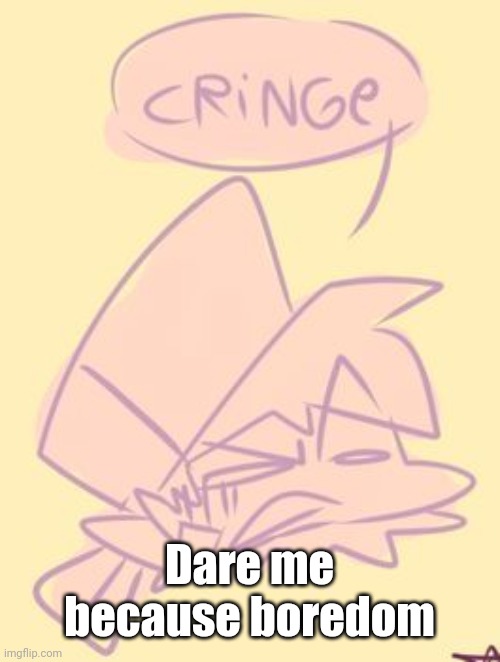 Bf Cringe | Dare me because boredom | image tagged in bf cringe | made w/ Imgflip meme maker