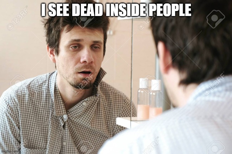 should there be a reflection at all? | I SEE DEAD INSIDE PEOPLE | image tagged in memes,man looking in mirror,dead inside,kinda rough outside,dead soul,seventh sense | made w/ Imgflip meme maker