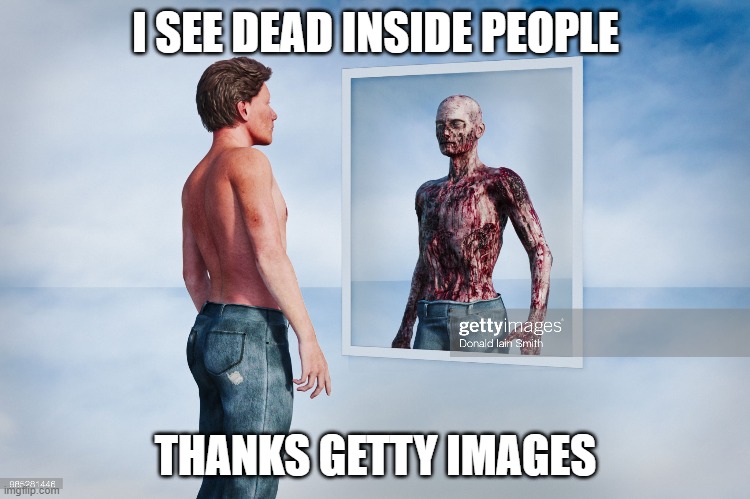 dead inside person | I SEE DEAD INSIDE PEOPLE; THANKS GETTY IMAGES | image tagged in memes,reflections,dead inside,soulless,abomination of desolation,mirror | made w/ Imgflip meme maker