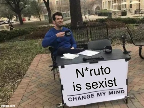 Change My Mind Meme | N*ruto is sexist | image tagged in memes,change my mind,AnimeHate | made w/ Imgflip meme maker