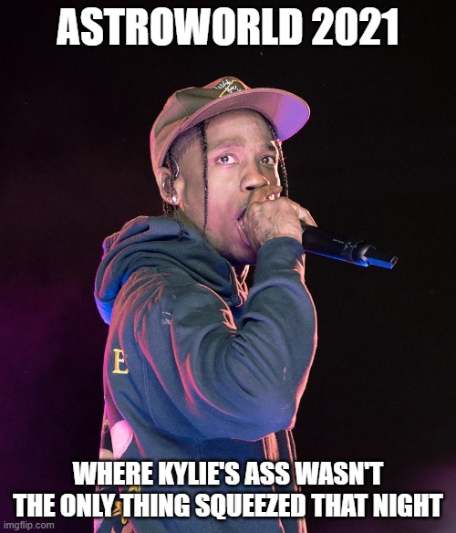 Astroclassaction | ASTROWORLD 2021; WHERE KYLIE'S ASS WASN'T THE ONLY THING SQUEEZED THAT NIGHT | image tagged in travis scott,kylie jenner,kardashians,jenner,stupid people,lol is u ded | made w/ Imgflip meme maker