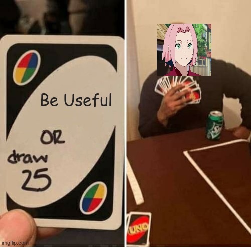 UNO Draw 25 Cards | Be Useful | image tagged in memes,uno draw 25 cards | made w/ Imgflip meme maker