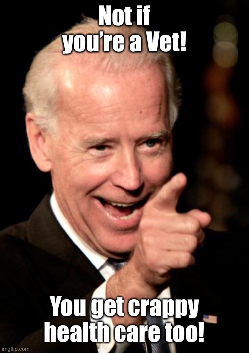 Smilin Biden Meme | Not if you’re a Vet! You get crappy health care too! | image tagged in memes,smilin biden | made w/ Imgflip meme maker