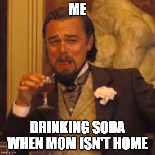 Laughing Leo | ME; DRINKING SODA WHEN MOM ISN'T HOME | image tagged in memes,laughing leo | made w/ Imgflip meme maker