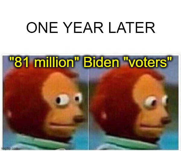 Nobody really approves of Joe the sleepy, corrupt puppet. | ONE YEAR LATER; "81 million" Biden "voters" | image tagged in monkey puppet,lets go brandon,creepy joe biden,liberal hypocrisy,voter fraud,election fraud | made w/ Imgflip meme maker