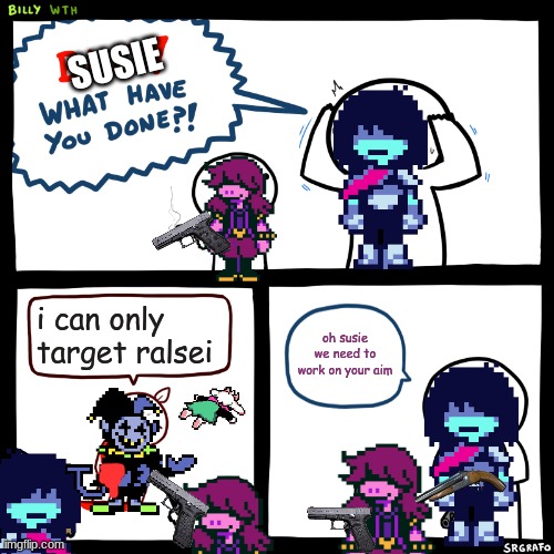 why does this happen so much | SUSIE; i can only target ralsei; oh susie we need to work on your aim | image tagged in billy what have you done | made w/ Imgflip meme maker