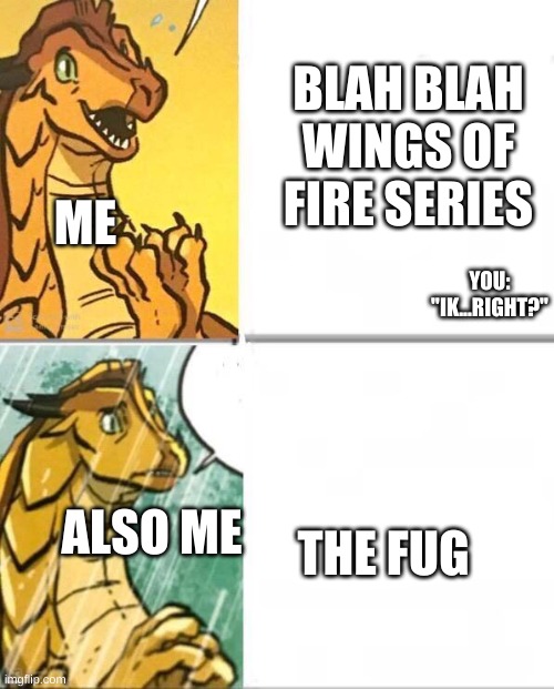 Wings Of Fire | BLAH BLAH WINGS OF FIRE SERIES YOU: "IK...RIGHT?" ME ALSO ME THE FUG | image tagged in wings of fire | made w/ Imgflip meme maker