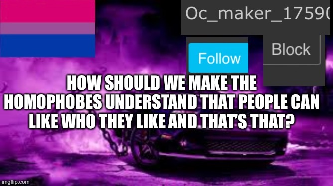 Oc_maker_17590 announcement template | HOW SHOULD WE MAKE THE HOMOPHOBES UNDERSTAND THAT PEOPLE CAN LIKE WHO THEY LIKE AND THAT’S THAT? | image tagged in oc_maker_17590 announcement template,homophobic,people,suck,lgbtq | made w/ Imgflip meme maker