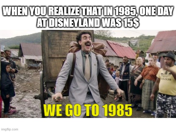 We going like its 1985 |  WHEN YOU REALIZE THAT IN 1985, ONE DAY
AT DISNEYLAND WAS 15$; WE GO TO 1985 | image tagged in blank white template,we go to,1985,disney,disneyland,cheap | made w/ Imgflip meme maker