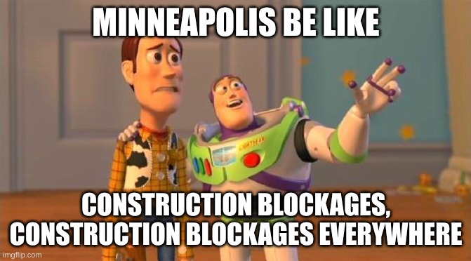 Relatable right? |  MINNEAPOLIS BE LIKE; CONSTRUCTION BLOCKAGES, CONSTRUCTION BLOCKAGES EVERYWHERE | image tagged in toystory everywhere,relatable | made w/ Imgflip meme maker