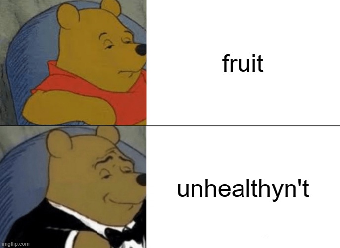 idk if this was already made or not so dont complain in the comments | fruit; unhealthyn't | image tagged in memes,tuxedo winnie the pooh | made w/ Imgflip meme maker