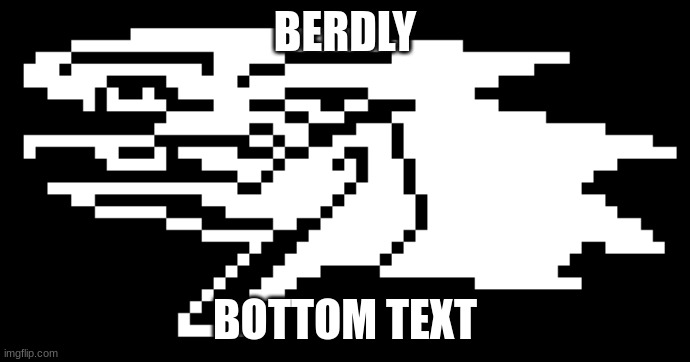 berdly | BERDLY; BOTTOM TEXT | image tagged in berdly | made w/ Imgflip meme maker