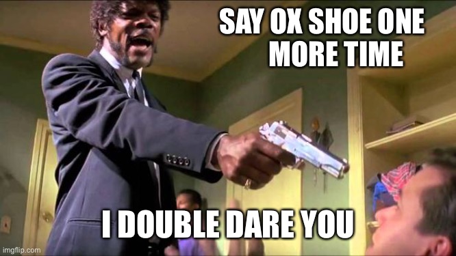 Oak island | SAY OX SHOE ONE 
                                       MORE TIME; I DOUBLE DARE YOU | image tagged in say what again | made w/ Imgflip meme maker