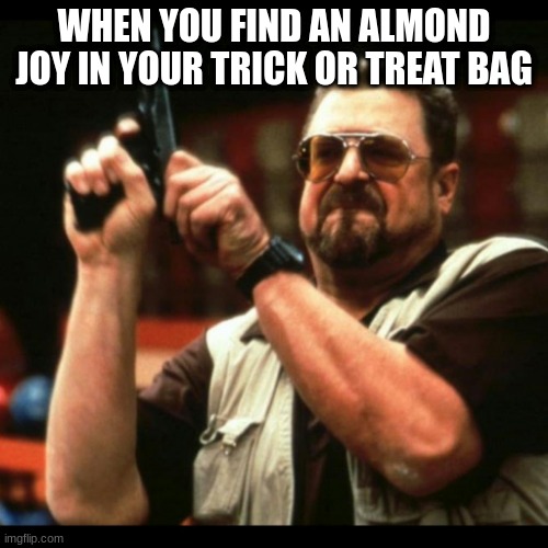 die almond joy | WHEN YOU FIND AN ALMOND JOY IN YOUR TRICK OR TREAT BAG | image tagged in gun,reload,almond joy,halloween,rage | made w/ Imgflip meme maker