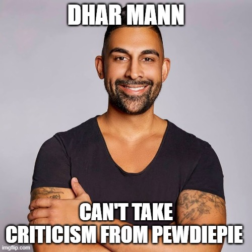 Can't handle the heat | DHAR MANN; CAN'T TAKE CRITICISM FROM PEWDIEPIE | image tagged in dhar mann | made w/ Imgflip meme maker