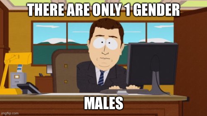Aaaaand Its Gone Meme | THERE ARE ONLY 1 GENDER; MALES | image tagged in memes,aaaaand its gone | made w/ Imgflip meme maker