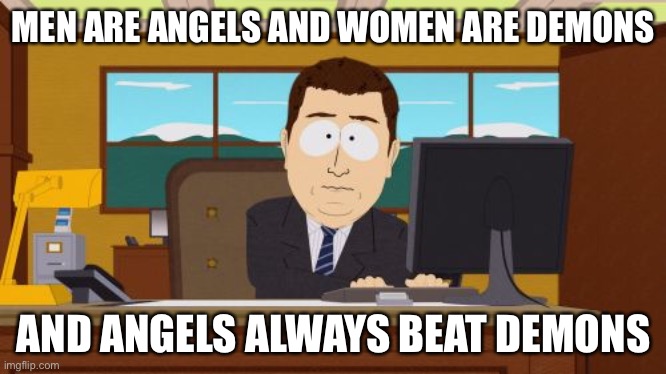Aaaaand Its Gone Meme | MEN ARE ANGELS AND WOMEN ARE DEMONS; AND ANGELS ALWAYS BEAT DEMONS | image tagged in memes,aaaaand its gone | made w/ Imgflip meme maker