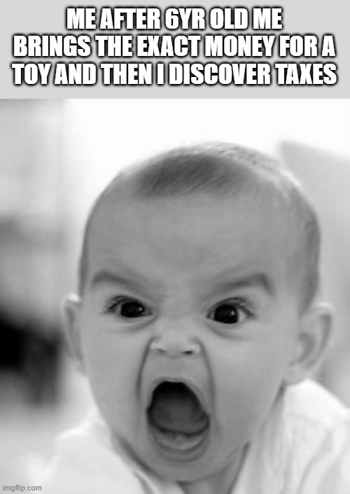 toys |  ME AFTER 6YR OLD ME BRINGS THE EXACT MONEY FOR A TOY AND THEN I DISCOVER TAXES | image tagged in memes,angry baby | made w/ Imgflip meme maker