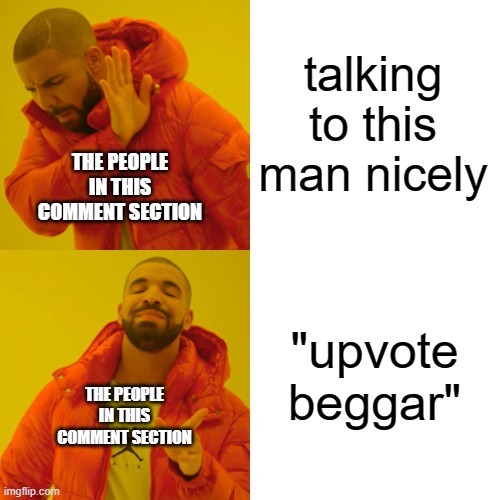 Drake Hotline Bling Meme | talking to this man nicely "upvote beggar" THE PEOPLE IN THIS COMMENT SECTION THE PEOPLE IN THIS COMMENT SECTION | image tagged in memes,drake hotline bling | made w/ Imgflip meme maker