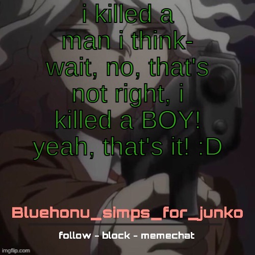 honu's nagito gun temp (thanks suga!!!!) | i killed a man i think- wait, no, that's not right, i killed a BOY! yeah, that's it! :D | image tagged in honu's nagito gun temp thanks suga | made w/ Imgflip meme maker
