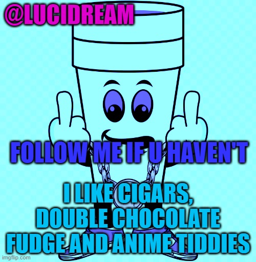 f | @LUCIDREAM; I LIKE CIGARS, DOUBLE CHOCOLATE FUDGE AND ANIME TIDDIES; FOLLOW ME IF U HAVEN'T | image tagged in lucidream | made w/ Imgflip meme maker