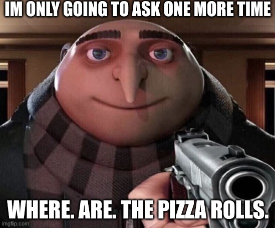 hand over yer pizza rolls | IM ONLY GOING TO ASK ONE MORE TIME; WHERE. ARE. THE PIZZA ROLLS. | image tagged in gru gun | made w/ Imgflip meme maker