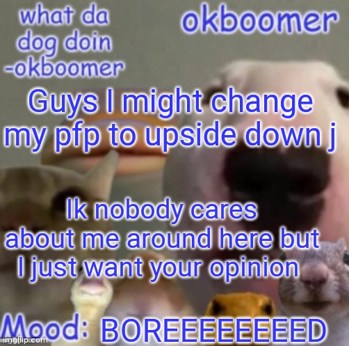 Okboomer template v4 (credit to yeetrex) | Guys I might change my pfp to upside down j; Ik nobody cares about me around here but I just want your opinion; BOREEEEEEEED | image tagged in okboomer template v4 credit to yeetrex | made w/ Imgflip meme maker