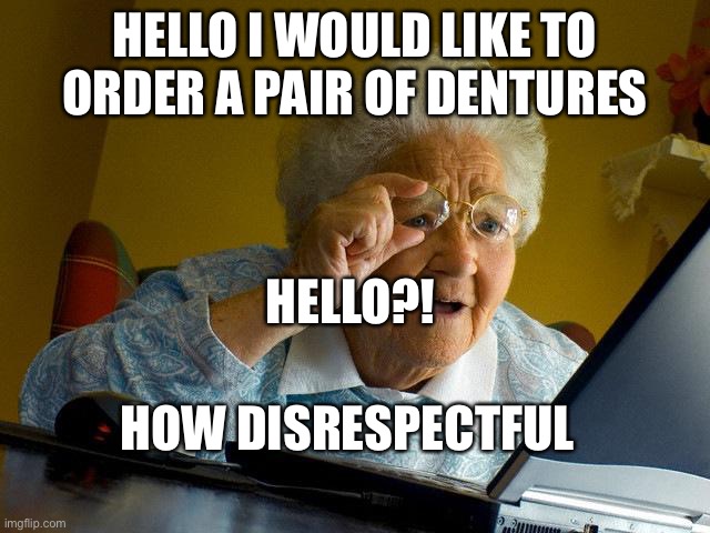 Grandma Finds The Internet | HELLO I WOULD LIKE TO ORDER A PAIR OF DENTURES; HELLO?! HOW DISRESPECTFUL | image tagged in memes,grandma finds the internet | made w/ Imgflip meme maker