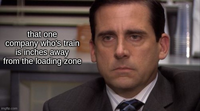 Are you kidding me | that one company who's train is inches away from the loading zone | image tagged in are you kidding me | made w/ Imgflip meme maker