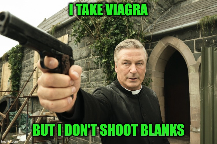 Oops. Sorry, it just went off. | I TAKE VIAGRA; BUT I DON'T SHOOT BLANKS | image tagged in alec baldwin | made w/ Imgflip meme maker