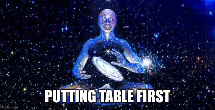 PUTTING TABLE FIRST | made w/ Imgflip meme maker