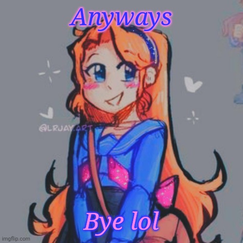 H e r | Anyways; Bye lol | image tagged in h e r | made w/ Imgflip meme maker