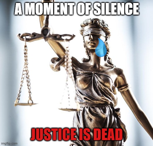 Lady Scales of Justice 550x525 | A MOMENT OF SILENCE JUSTICE IS DEAD | image tagged in lady scales of justice 550x525 | made w/ Imgflip meme maker