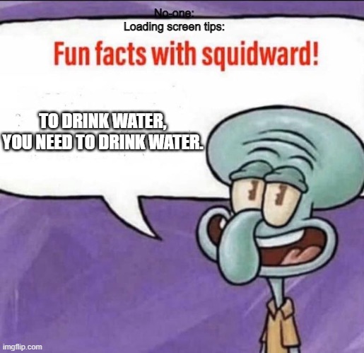 #why_is_this_so_relatable | No-one:
Loading screen tips:; TO DRINK WATER, YOU NEED TO DRINK WATER. | image tagged in fun facts with squidward | made w/ Imgflip meme maker