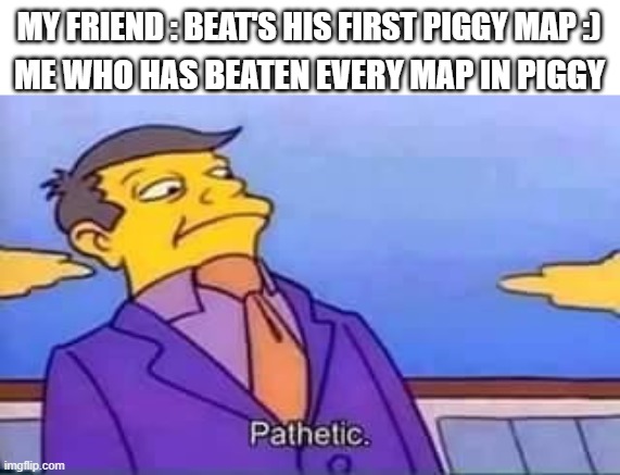piggy meme | ME WHO HAS BEATEN EVERY MAP IN PIGGY; MY FRIEND : BEAT'S HIS FIRST PIGGY MAP :) | image tagged in skinner pathetic | made w/ Imgflip meme maker